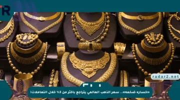 «خسارة ضخمة».. سعر الذهب العالمي يتراجع بأكثر من 3% خلال التعاملات!